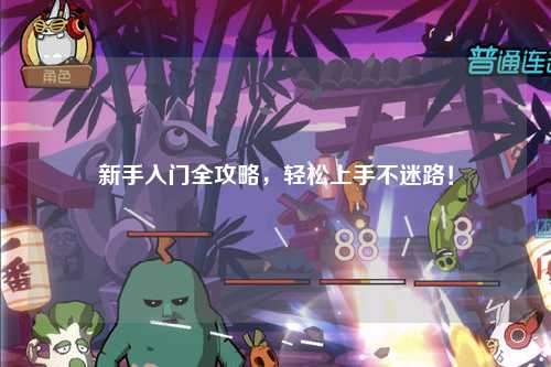 新手入门全攻略，轻松上手不迷路！